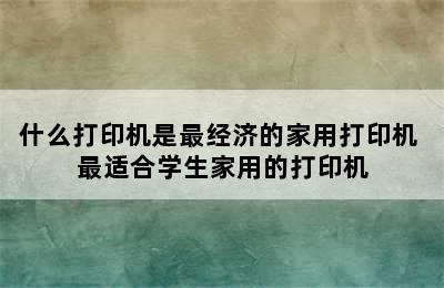 什么打印机是最经济的家用打印机 最适合学生家用的打印机